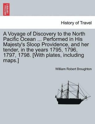 William Robert Broughton - Voyage of Discovery to the North Pacific Ocean ... Performed in His Majesty's Sloop Providence, and Her Tender, in the Years 1795, 1796, 1797, 1798. [With Plates, Including Maps.], Häftad