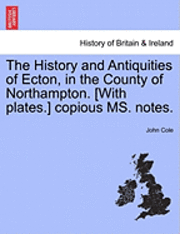 John Cole - History and Antiquities of Ecton, in the County of Northampton. [With Plates.] Copious Ms. Notes., Häftad