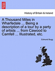 bokomslag A Thousand Miles in Wharfedale ... Being a Description of a Tour by a Party of Artists ... from Cawood to Camfell ... Illustrated, Etc.