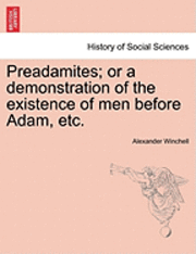 bokomslag Preadamites; or a demonstration of the existence of men before Adam, etc.