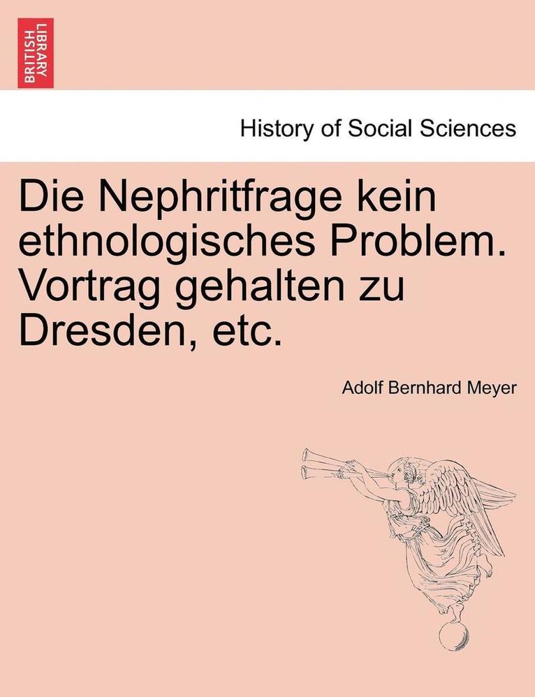 Die Nephritfrage Kein Ethnologisches Problem. Vortrag Gehalten Zu Dresden, Etc. 1