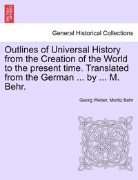 bokomslag Outlines of Universal History from the Creation of the World to the present time. Translated from the German ... by ... M. Behr.