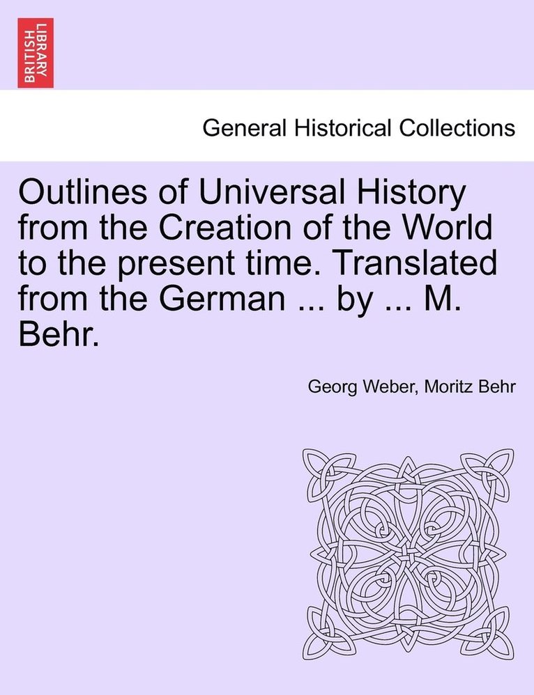 Outlines of Universal History from the Creation of the World to the present time. Translated from the German ... by ... M. Behr. 1