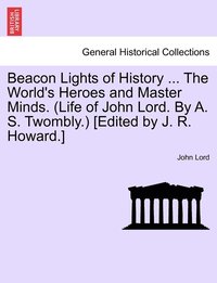 bokomslag Beacon Lights of History ... The World's Heroes and Master Minds. (Life of John Lord. By A. S. Twombly.) [Edited by J. R. Howard.]