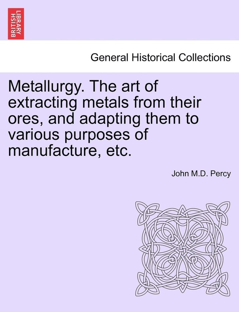 Metallurgy. The art of extracting metals from their ores, and adapting them to various purposes of manufacture, etc. 1