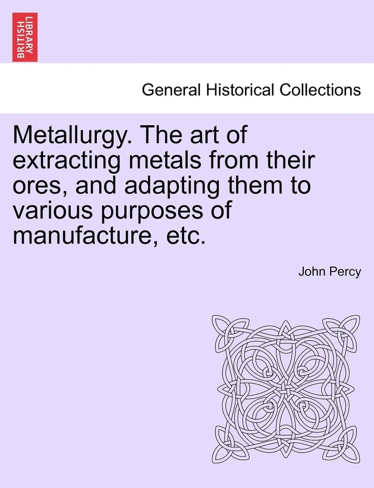 Metallurgy. The art of extracting metals from their ores, and adapting them to various purposes of manufacture, etc. 1