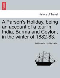 bokomslag A Parson's Holiday, Being an Account of a Tour in India, Burma and Ceylon, in the Winter of 1882-83.