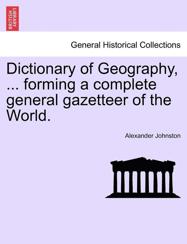 Dictionary of Geography, ... Forming a Complete General Gazetteer of the World. 1