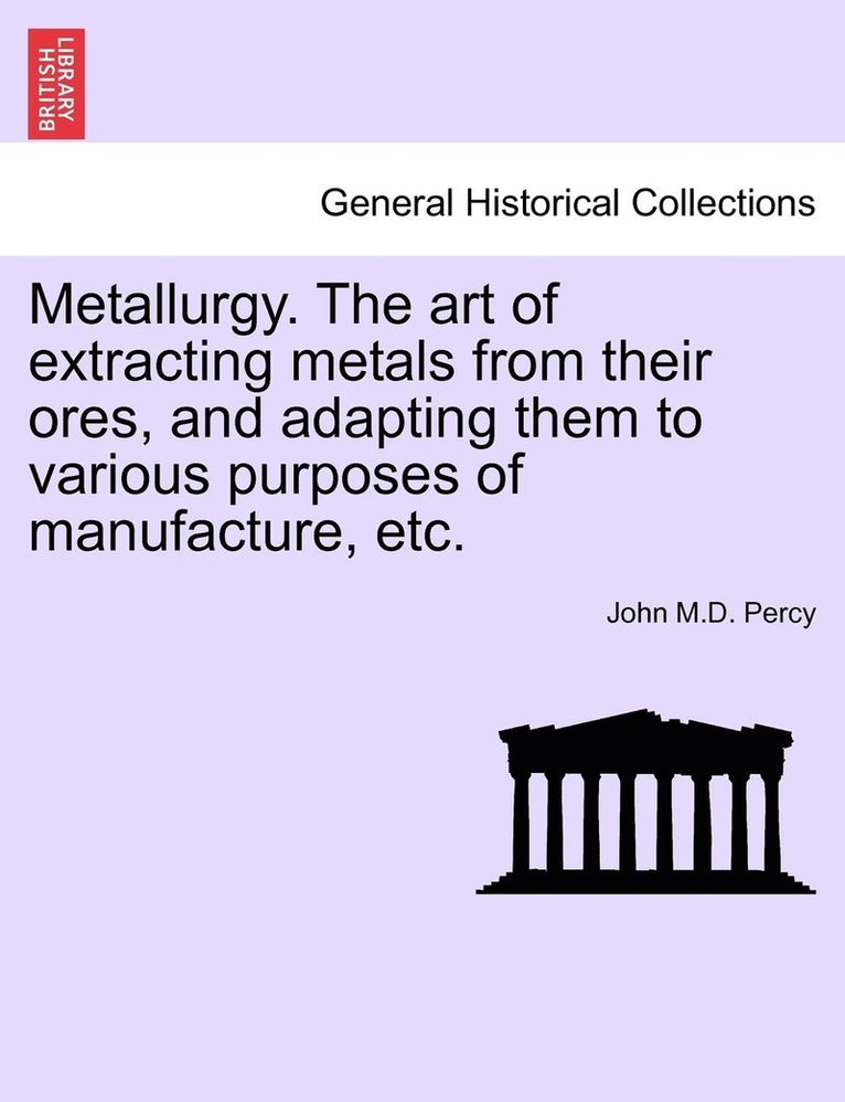 Metallurgy. The art of extracting metals from their ores, and adapting them to various purposes of manufacture, etc.