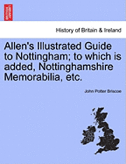 bokomslag Allen's Illustrated Guide to Nottingham; To Which Is Added, Nottinghamshire Memorabilia, Etc.