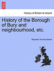 bokomslag History of the Borough of Bury and Neighbourhood, Etc.