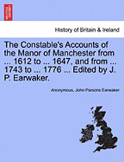 Anonymous, John Parsons Earwaker - Constable's Accounts of the Manor of Manchester from ... 1612 to ... 1647, and from ... 1743 to ... 1776 ... Edited by J. P. Earwaker., Häftad