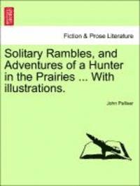 bokomslag Solitary Rambles, and Adventures of a Hunter in the Prairies ... with Illustrations.