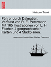 bokomslag Fuhrer Durch Dalmatien. Verfasst Von R. E. Petermann. Mit 165 Illustrationen Von L. H. Fischer, 4 Geographischen Karten Und 4 Stadtplanen.