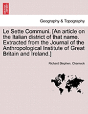 bokomslag Le Sette Communi. [an Article on the Italian District of That Name. Extracted from the Journal of the Anthropological Institute of Great Britain and Ireland.]