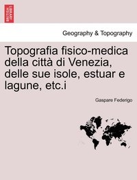 bokomslag Topografia fisico-medica della citt di Venezia, delle sue isole, estuar e lagune, etc.i