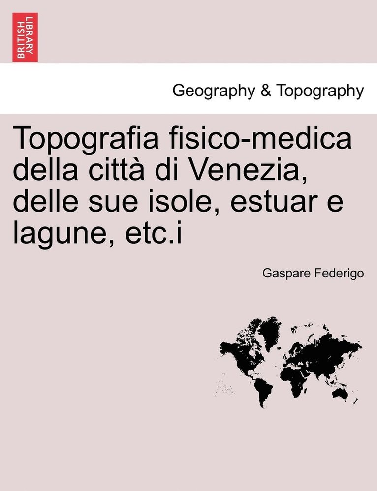 Topografia fisico-medica della citt di Venezia, delle sue isole, estuar e lagune, etc.i 1