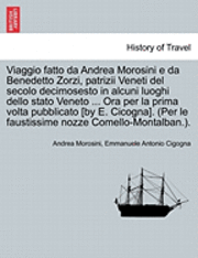 Viaggio Fatto Da Andrea Morosini E Da Benedetto Zorzi, Patrizii Veneti del Secolo Decimosesto in Alcuni Luoghi Dello Stato Veneto ... Ora Per La Prima