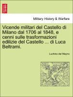 Vicende Militari del Castello Di Milano Dal 1706 Al 1848, E Cenni Sulle Trasformazioni Edilizie del Castello ... Di Luca Beltrami. 1