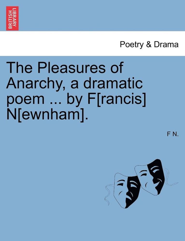 The Pleasures of Anarchy, a Dramatic Poem ... by F[rancis] N[ewnham]. 1