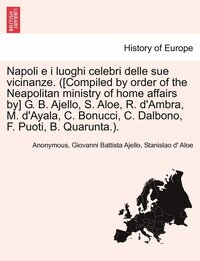 bokomslag Napoli e i luoghi celebri delle sue vicinanze. ([Compiled by order of the Neapolitan ministry of home affairs by] G. B. Ajello, S. Aloe, R. d'Ambra, M. d'Ayala, C. Bonucci, C. Dalbono, F. Puoti, B.