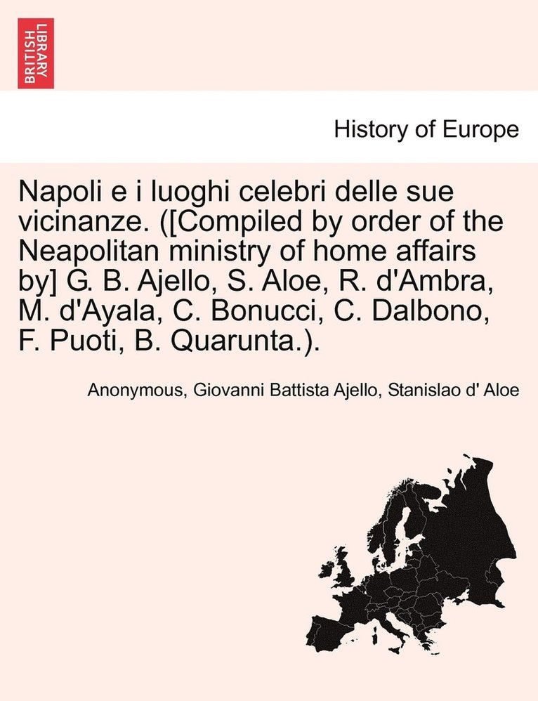 Napoli e i luoghi celebri delle sue vicinanze. ([Compiled by order of the Neapolitan ministry of home affairs by] G. B. Ajello, S. Aloe, R. d'Ambra, M. d'Ayala, C. Bonucci, C. Dalbono, F. Puoti, B. 1