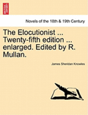 bokomslag The Elocutionist ... Twenty-Fifth Edition ... Enlarged. Edited by R. Mullan.