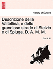 bokomslag Descrizione Della Valtellina, E Delle Grandiose Strade Di Stelvio E Di Spluga. D. A. M. M.
