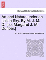 bokomslag Art and Nature Under an Italian Sky. by M. J. M. D. [I.E. Margaret J. M. Dunbar.]