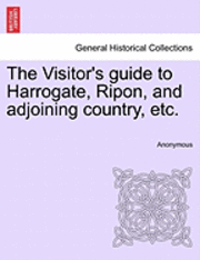 bokomslag The Visitor's Guide to Harrogate, Ripon, and Adjoining Country, Etc.
