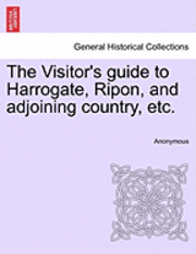 The Visitor's Guide to Harrogate, Ripon, and Adjoining Country, Etc. 1