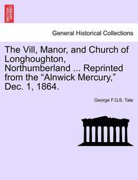 bokomslag The VILL, Manor, and Church of Longhoughton, Northumberland ... Reprinted from the Alnwick Mercury, Dec. 1, 1864.