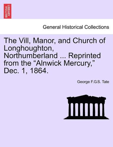 bokomslag VILL, Manor, and Church of Longhoughton, Northumberland ... Reprinted from the Alnwick Mercury, Dec. 1, 1864.