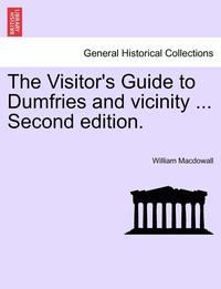 bokomslag The Visitor's Guide to Dumfries and Vicinity ... Second Edition.