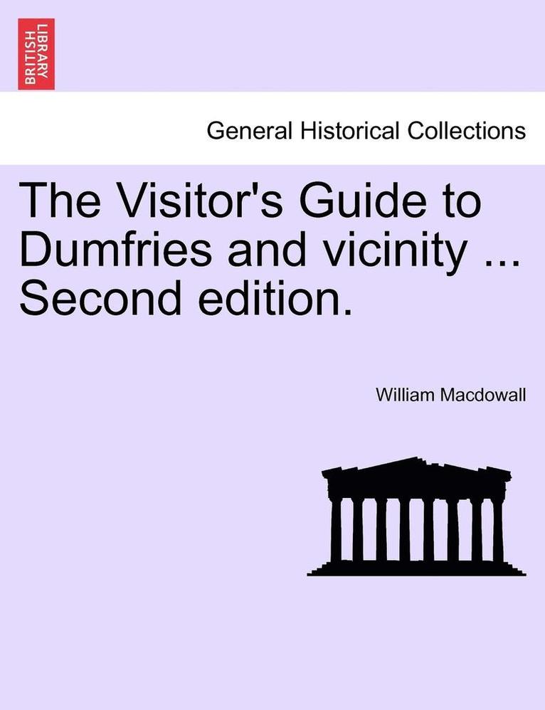 The Visitor's Guide to Dumfries and Vicinity ... Second Edition. 1