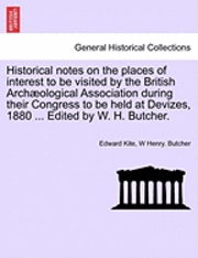 Historical Notes on the Places of Interest to Be Visited by the British Arch Ological Association During Their Congress to Be Held at Devizes, 1880 ... Edited by W. H. Butcher. 1