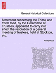 bokomslag Statement Concerning the Thirsk and Yarm Road, by the Committee of Trustees, Appointed to Carry Into Effect the Resolution of a General Meeting of Tru
