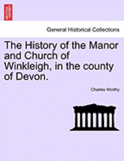 bokomslag The History of the Manor and Church of Winkleigh, in the County of Devon.