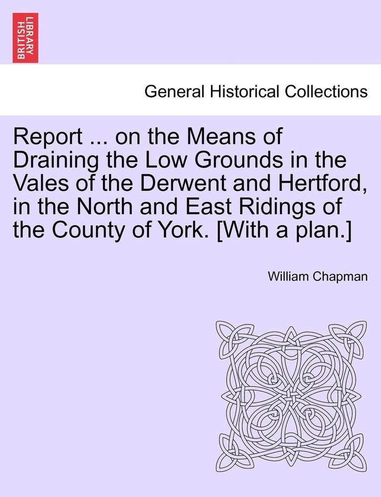 William Chapman - Report ... on the Means of Draining the Low Grounds in the Vales of the Derwent and Hertford, in the North and East Ridings of the County of York. [with a Plan.], Häftad