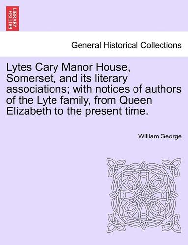 bokomslag Lytes Cary Manor House, Somerset, and Its Literary Associations; With Notices of Authors of the Lyte Family, from Queen Elizabeth to the Present Time.