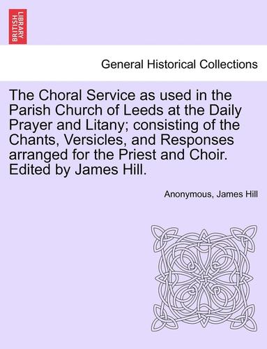 bokomslag The Choral Service as Used in the Parish Church of Leeds at the Daily Prayer and Litany; Consisting of the Chants, Versicles, and Responses Arranged f