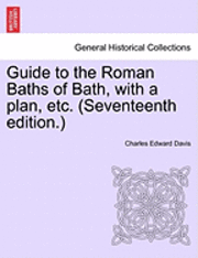 bokomslag Guide to the Roman Baths of Bath, with a Plan, Etc. (Seventeenth Edition.)