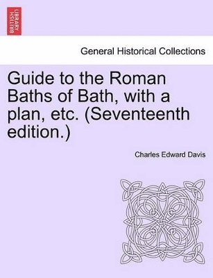 Guide to the Roman Baths of Bath, with a Plan, Etc. (Seventeenth Edition.) 1