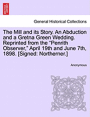 bokomslag The Mill and Its Story. an Abduction and a Gretna Green Wedding. Reprinted from the Penrith Observer, April 19th and June 7th, 1898. [Signed