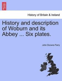 bokomslag History and Description of Woburn and Its Abbey ... Six Plates.