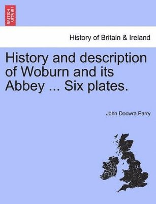 History and Description of Woburn and Its Abbey ... Six Plates. 1