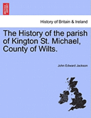 John Edward Jackson - The History of the Parish of Kington St. Michael, County of Wilts., Häftad