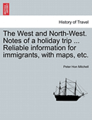 bokomslag The West and North-West. Notes of a Holiday Trip ... Reliable Information for Immigrants, with Maps, Etc.