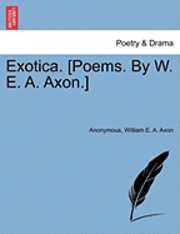 bokomslag Exotica. [Poems. by W. E. A. Axon.]