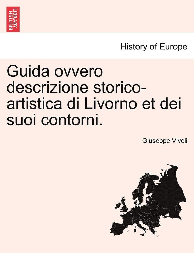 Guida Ovvero Descrizione Storico-Artistica Di Livorno Et Dei Suoi Contorni. 1